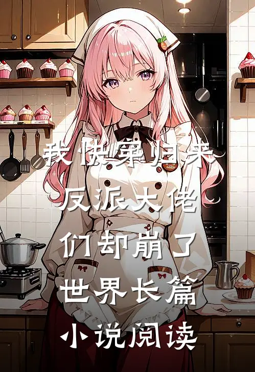 我快穿归来，反派大佬们却崩了世界长篇小说阅读