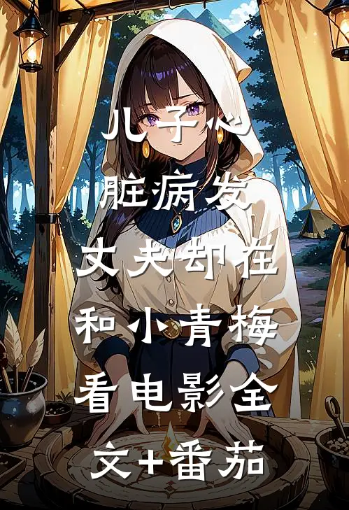 儿子心脏病发，丈夫却在和小青梅看电影全文+番茄