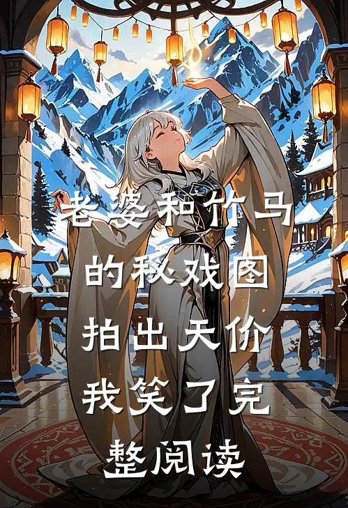 老婆和竹马的秘戏图拍出天价，我笑了完整阅读
