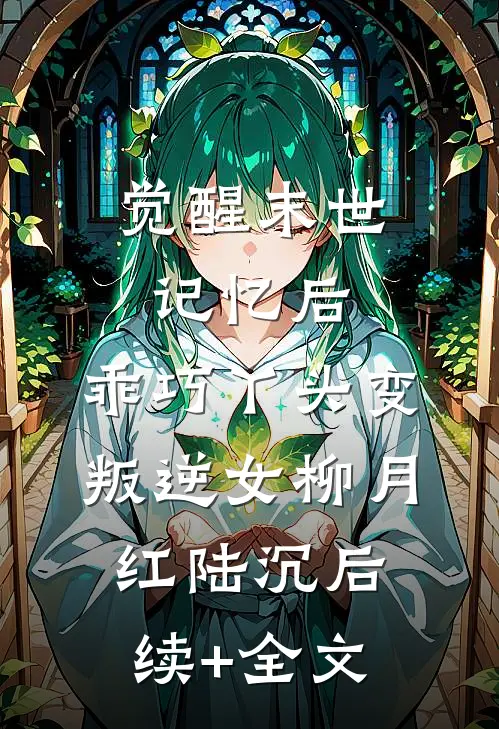 觉醒末世记忆后，乖巧丫头变叛逆女柳月红陆沉后续+全文