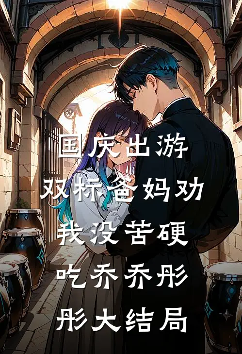 国庆出游，双标爸妈劝我没苦硬吃乔乔彤彤大结局