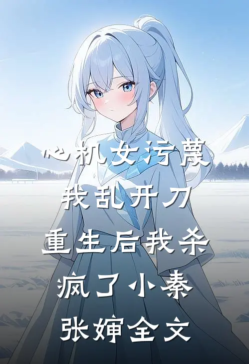 心机女污蔑我乱开刀，重生后我杀疯了小秦张婶全文