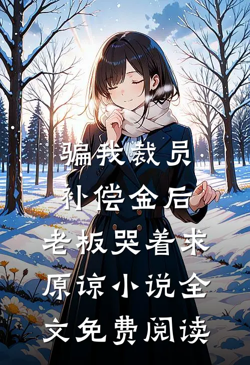 骗我裁员补偿金后，老板哭着求原谅小说全文免费阅读