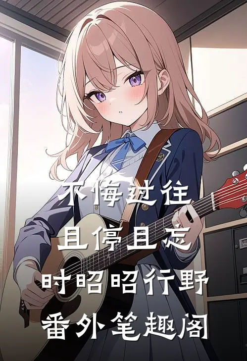 不悔过往，且停且忘：时昭昭行野番外笔趣阁