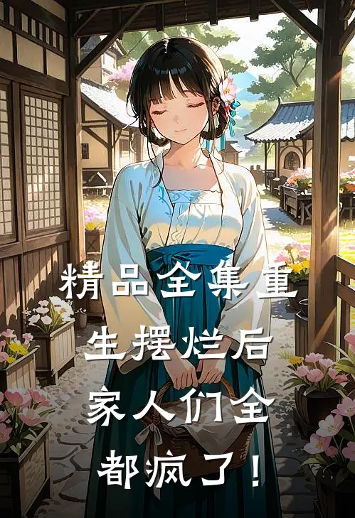 精品全集重生摆烂后，家人们全都疯了！