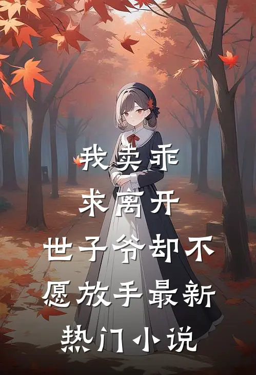 我卖乖求离开，世子爷却不愿放手最新热门小说