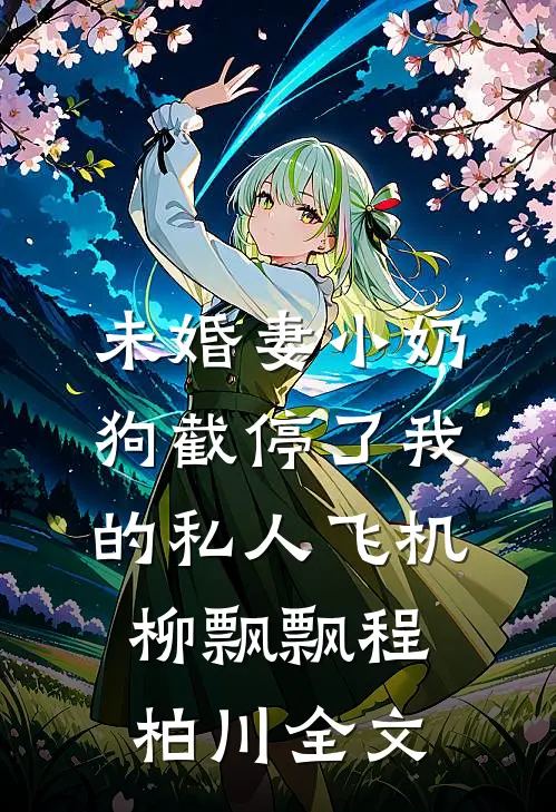 未婚妻小奶狗截停了我的私人飞机柳飘飘程柏川全文