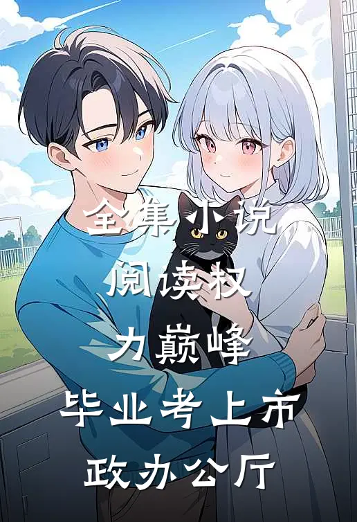 全集小说阅读权力巅峰：毕业考上市政办公厅