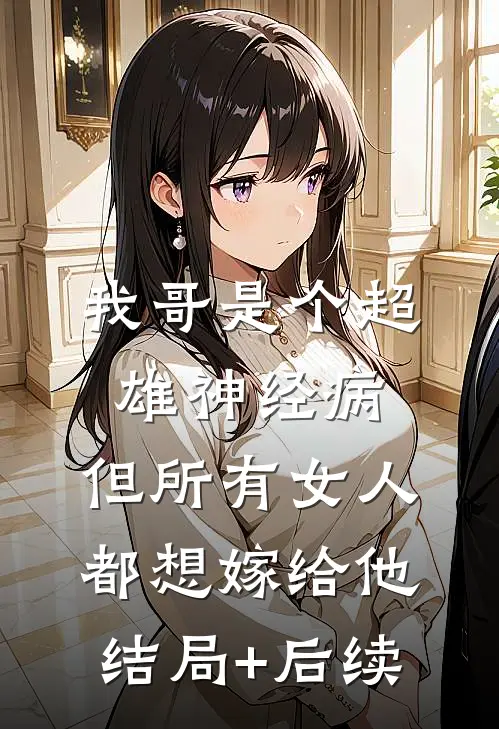 我哥是个超雄神经病，但所有女人都想嫁给他结局+后续