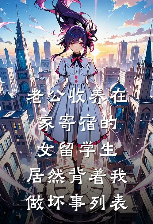 老公收养在家寄宿的女留学生，居然背着我做坏事列表