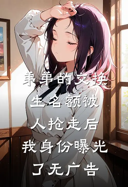 弟弟的交换生名额被人抢走后，我身份曝光了无广告