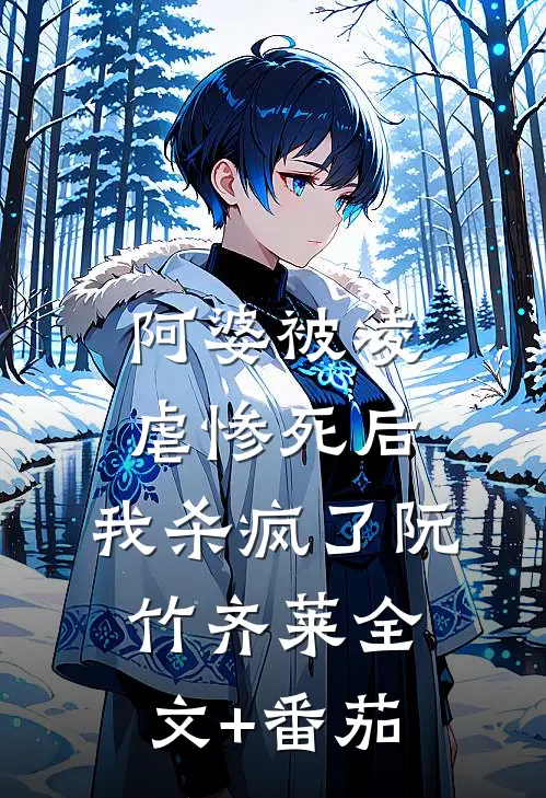 阿婆被凌虐惨死后，我杀疯了阮竹齐莱全文+番茄