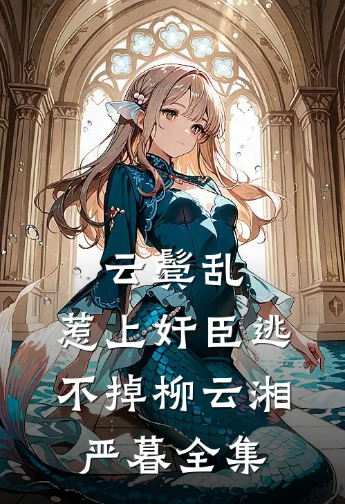 云鬓乱:惹上奸臣逃不掉柳云湘严暮 全集