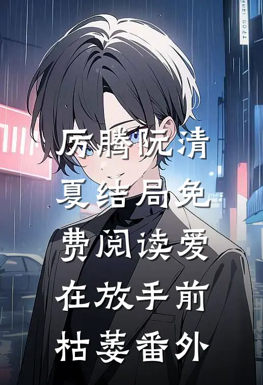 厉腾阮清夏结局免费阅读爱在放手前枯萎番外