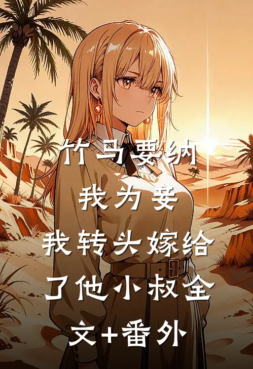 竹马要纳我为妾，我转头嫁给了他小叔全文+番外