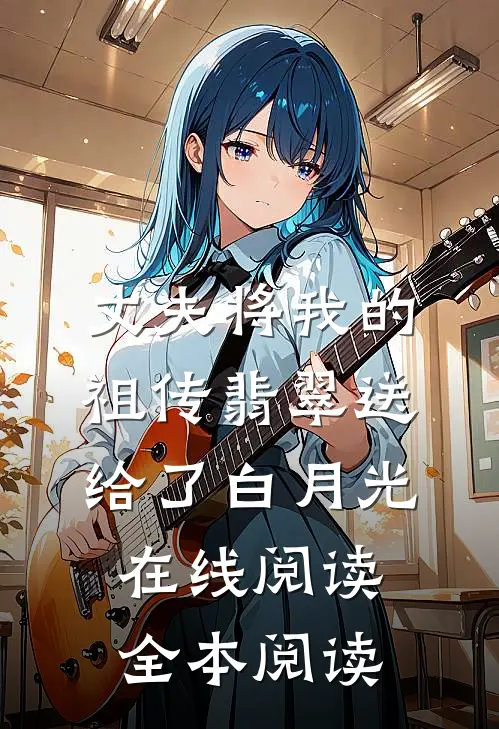 丈夫将我的祖传翡翠送给了白月光在线阅读全本阅读