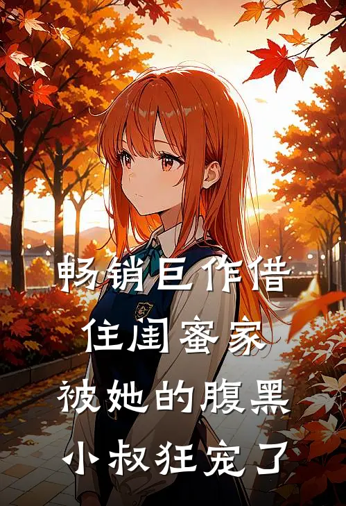 畅销巨作借住闺蜜家，被她的腹黑小叔狂宠了