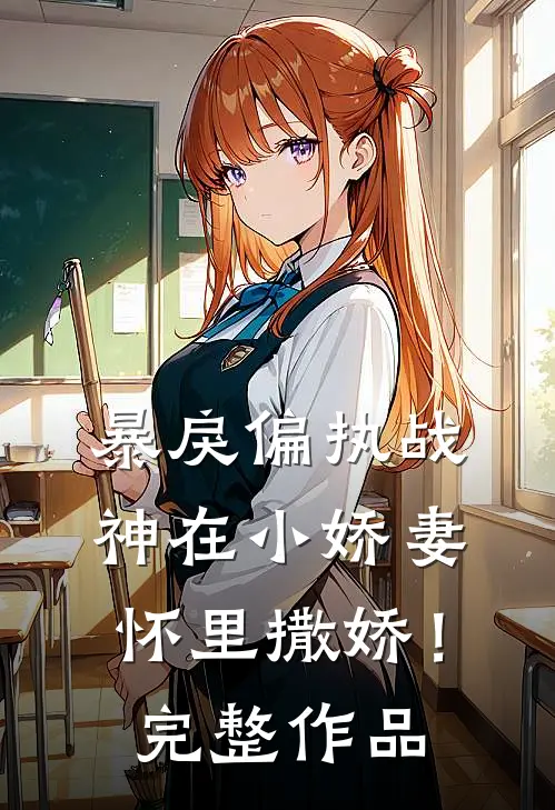 暴戾偏执战神在小娇妻怀里撒娇！完整作品