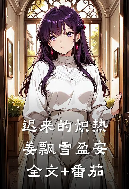迟来的炽热姜飘雪盈安全文+番茄