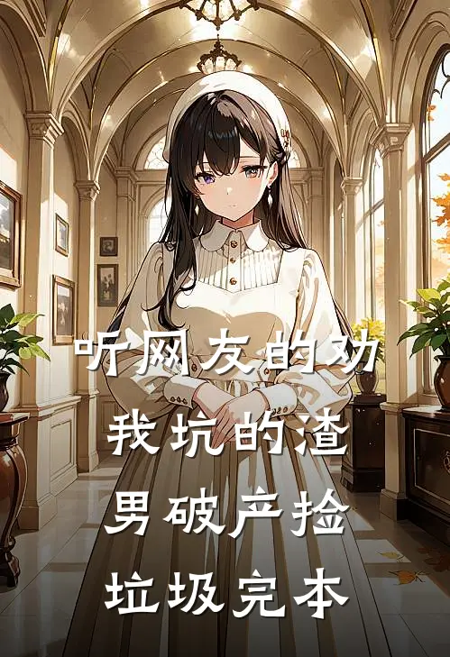听网友的劝，我坑的渣男破产捡垃圾完本