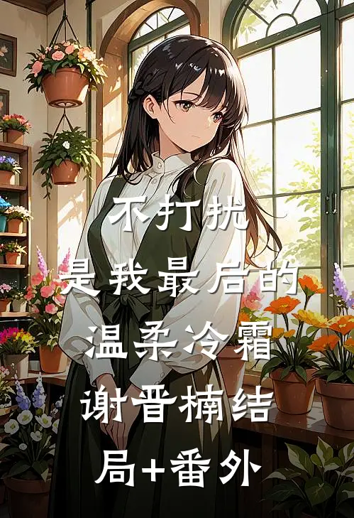 不打扰，是我最后的温柔冷霜谢晋楠结局+番外