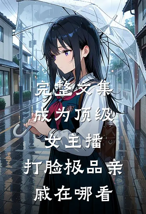完整文集成为顶级女主播,打脸极品亲戚在哪看