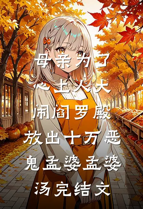 母亲为了心上人大闹阎罗殿，放出十万恶鬼孟婆孟婆汤完结文