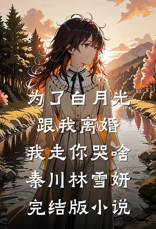 为了白月光跟我离婚，我走你哭啥秦川林雪妍完结版小说