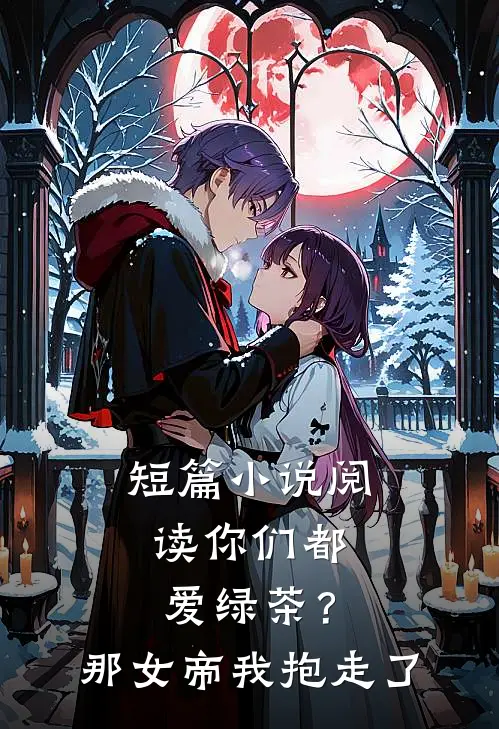 短篇小说阅读你们都爱绿茶？那女帝我抱走了