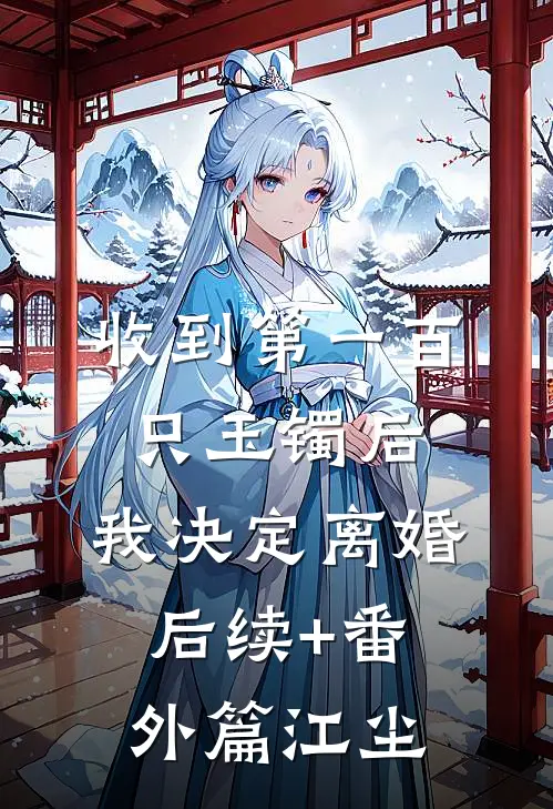 收到第一百只玉镯后，我决定离婚后续+番外篇江尘