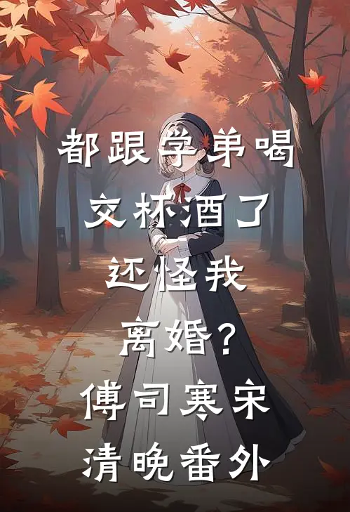 都跟学弟喝交杯酒了，还怪我离婚？傅司寒宋清晚番外