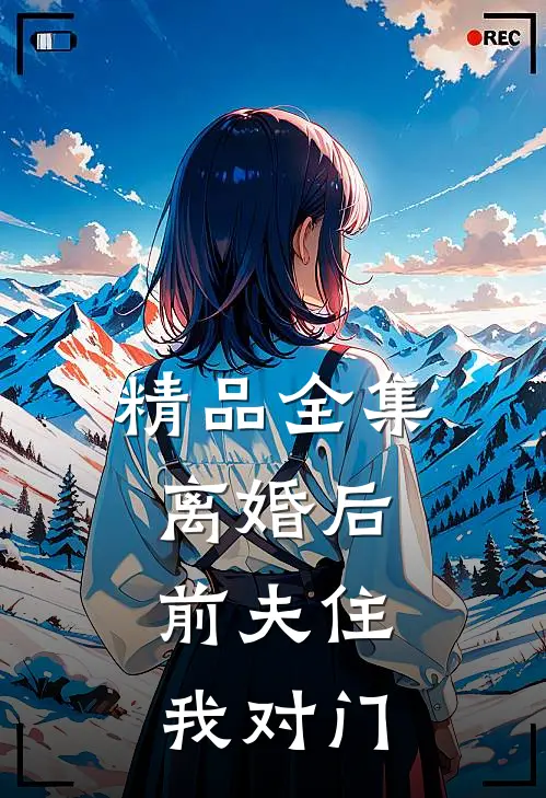 精品全集离婚后，前夫住我对门