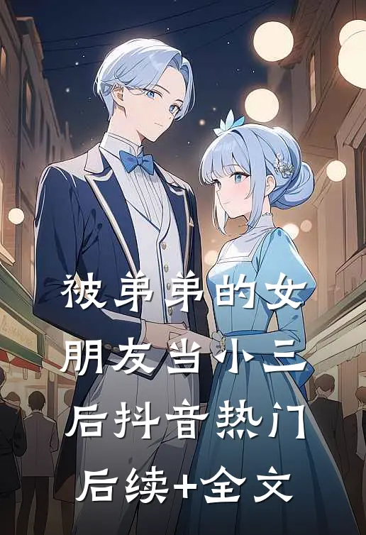 被弟弟的女朋友当小三后抖音热门后续+全文