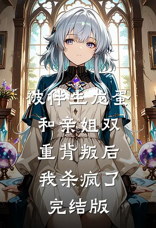 被伴生龙蛋和亲姐双重背叛后，我杀疯了完结版