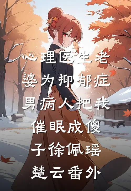 心理医生老婆为抑郁症男病人把我催眠成傻子徐佩瑶楚云 番外