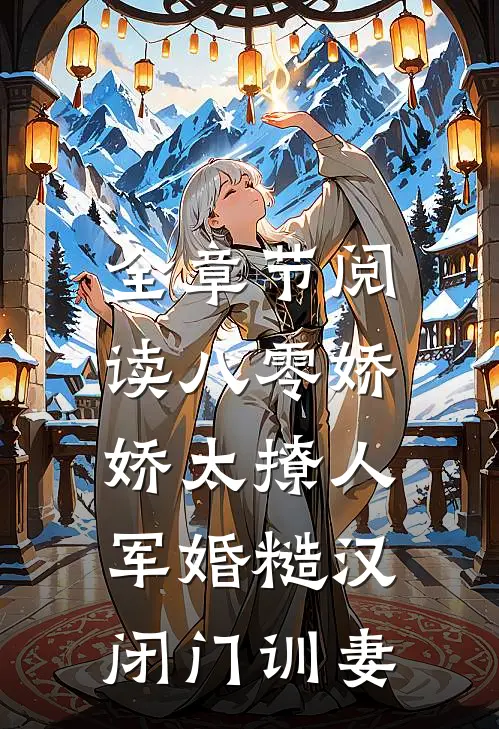 全章节阅读八零娇娇太撩人，军婚糙汉闭门训妻