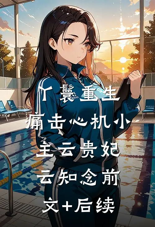 丫鬟重生：痛击心机小主云贵妃云知念前文+后续