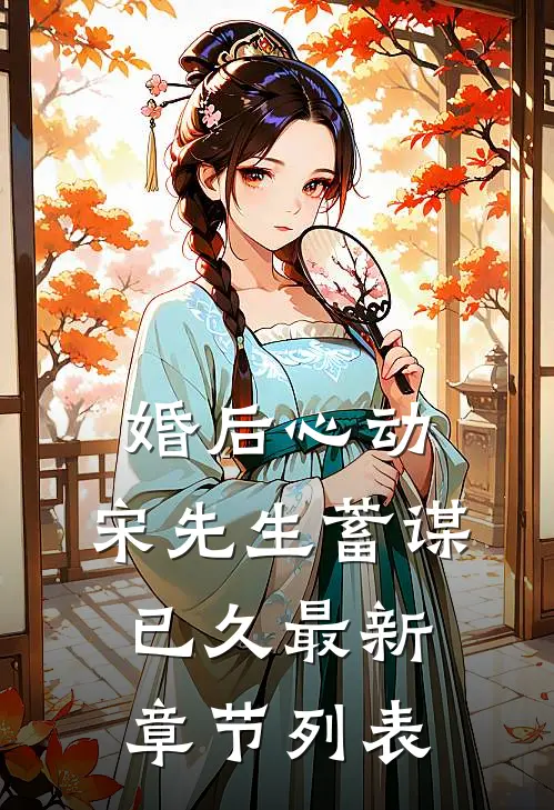 婚后心动，宋先生蓄谋已久最新章节列表