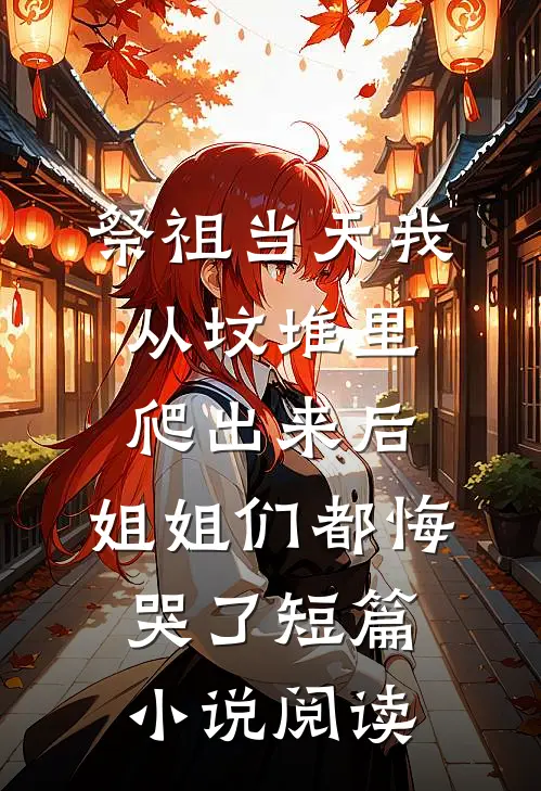 祭祖当天我从坟堆里爬出来后，姐姐们都悔哭了短篇小说阅读