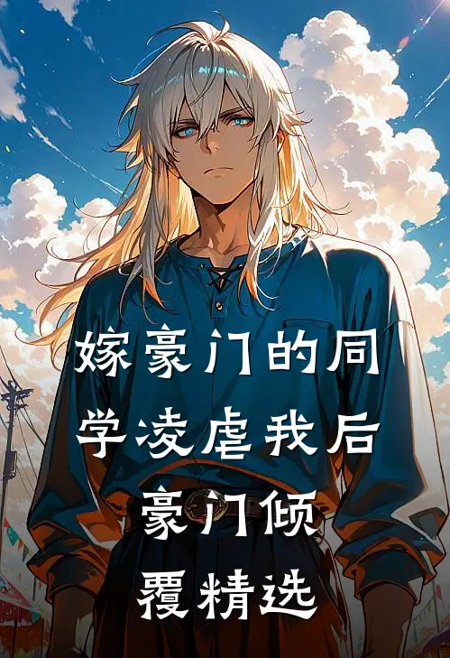 嫁豪门的同学凌虐我后，豪门倾覆精选