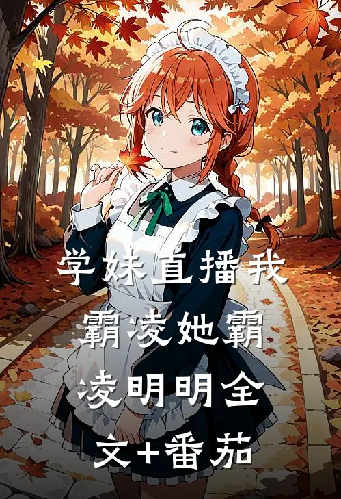 学妹直播我霸凌她霸凌明明全文+番茄