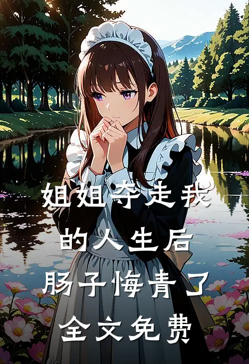 姐姐夺走我的人生后，肠子悔青了全文免费