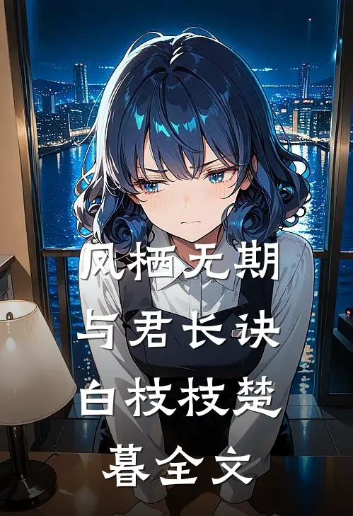 凤栖无期，与君长诀白枝枝楚暮全文