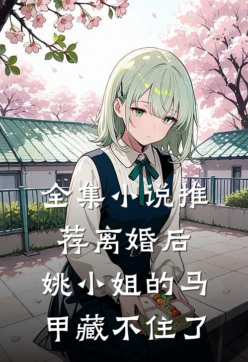 全集小说推荐离婚后，姚小姐的马甲藏不住了