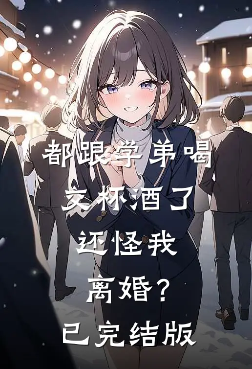 都跟学弟喝交杯酒了，还怪我离婚？已完结版