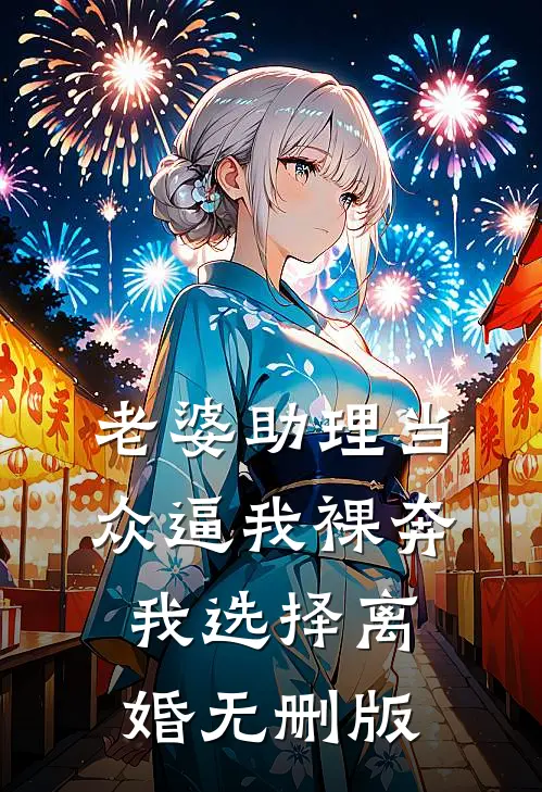 老婆助理当众逼我裸奔，我选择离婚无删版