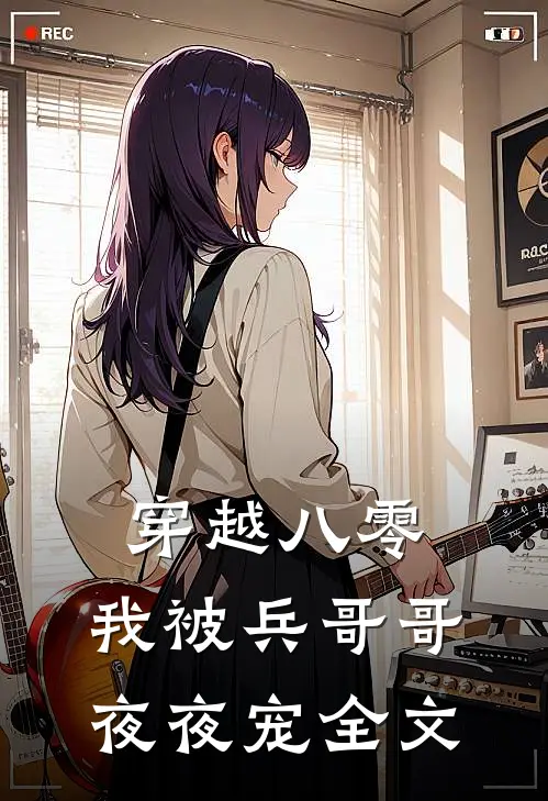 穿越八零，我被兵哥哥夜夜宠全文
