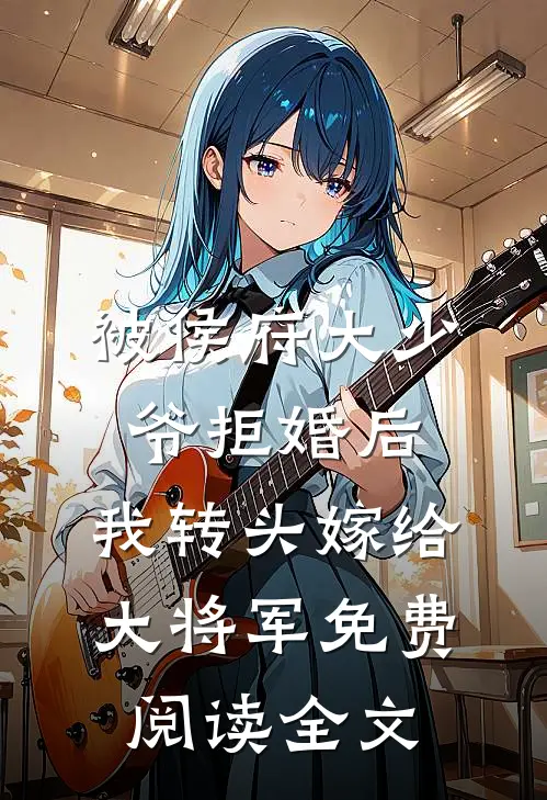 被侯府大少爷拒婚后，我转头嫁给大将军免费阅读全文