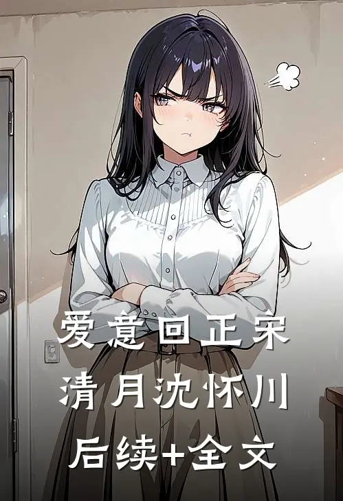 爱意回正宋清月沈怀川后续+全文