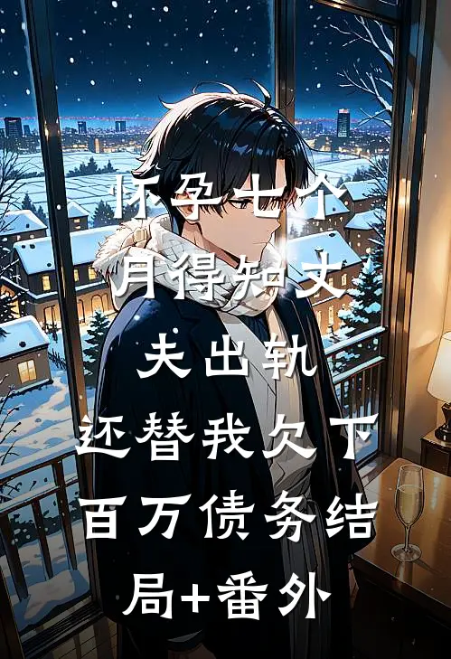 怀孕七个月得知丈夫出轨，还替我欠下百万债务结局+番外